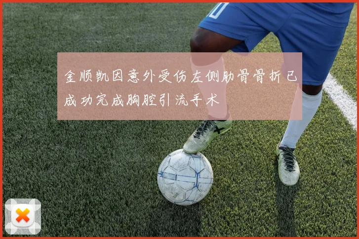 金顺凯因意外受伤左侧肋骨骨折已成功完成胸腔引流手术