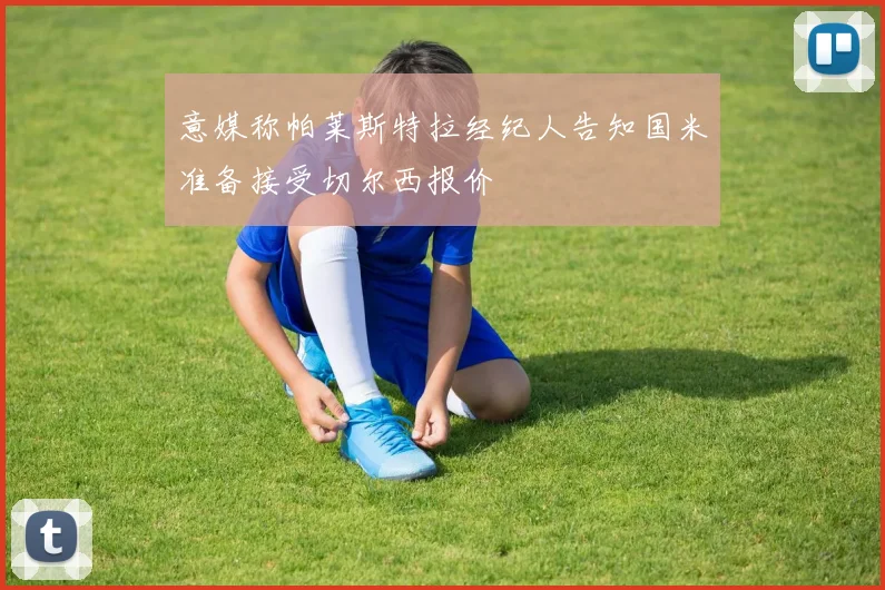 意媒称帕莱斯特拉经纪人告知国米准备接受切尔西报价