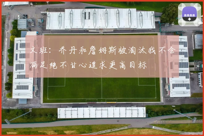 文班：乔丹和詹姆斯被淘汰我不会满足绝不甘心追求更高目标
