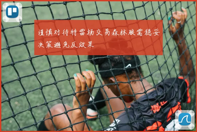 谨慎对待特雷杨交易森林狼需稳妥决策避免反效果