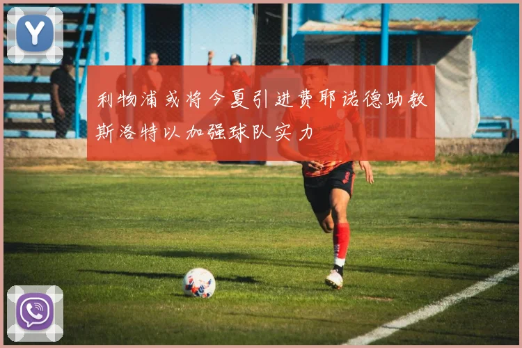 利物浦或将今夏引进费耶诺德助教斯洛特以加强球队实力