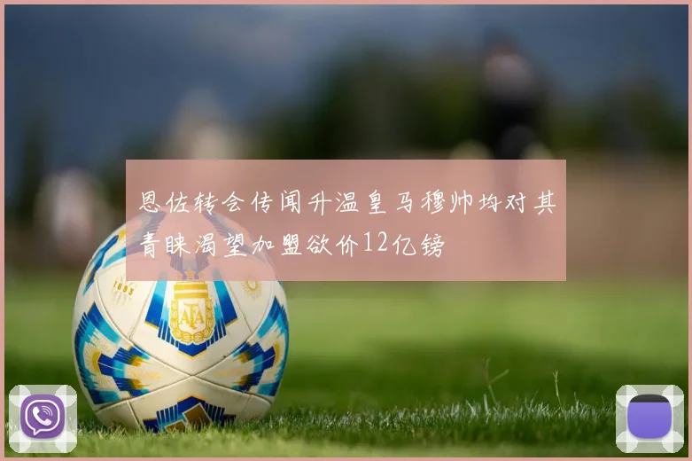 恩佐转会传闻升温皇马穆帅均对其青睐渴望加盟欲价12亿镑
