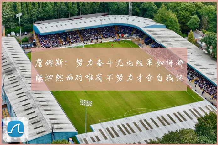 詹姆斯：努力奋斗无论结果如何都能坦然面对唯有不努力才会自我怀疑